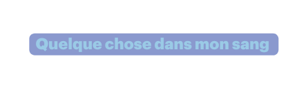 Quelque chose dans mon sang