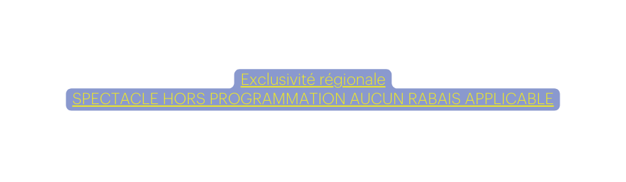 Exclusivité régionale SPECTACLE HORS PROGRAMMATION AUCUN RABAIS APPLICABLE