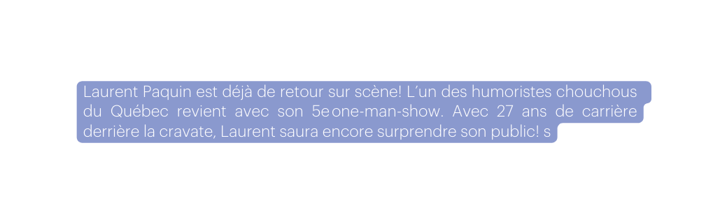 Laurent Paquin est déjà de retour sur scène L un des humoristes chouchous du Québec revient avec son 5e one man show Avec 27 ans de carrière derrière la cravate Laurent saura encore surprendre son public s