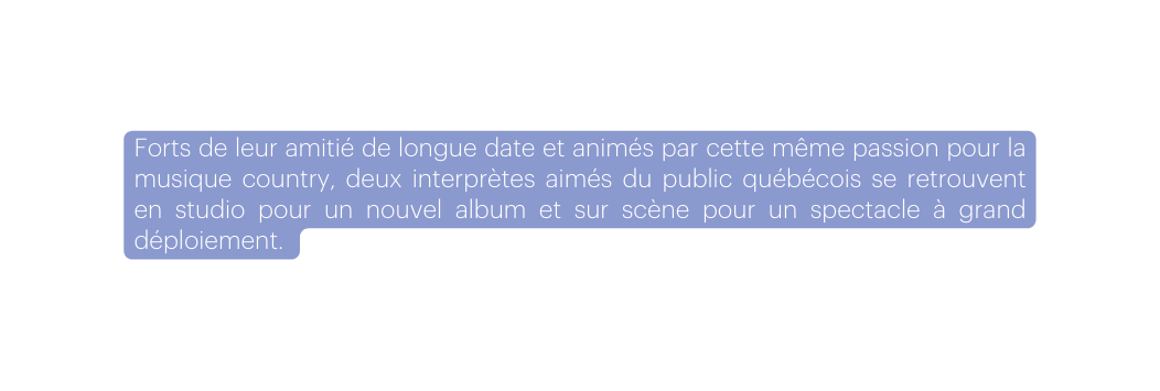 Forts de leur amitié de longue date et animés par cette même passion pour la musique country deux interprètes aimés du public québécois se retrouvent en studio pour un nouvel album et sur scène pour un spectacle à grand déploiement