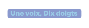 Une voix Dix doigts