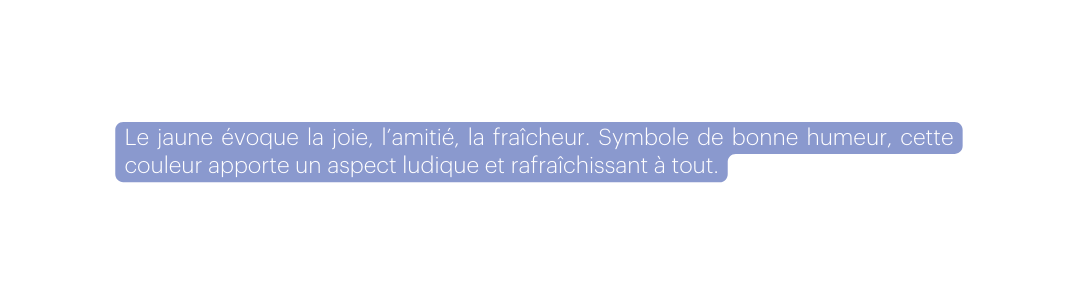 Le jaune évoque la joie l amitié la fraîcheur Symbole de bonne humeur cette couleur apporte un aspect ludique et rafraîchissant à tout