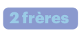 2 frères